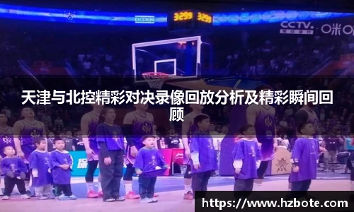 天津与北控精彩对决录像回放分析及精彩瞬间回顾
