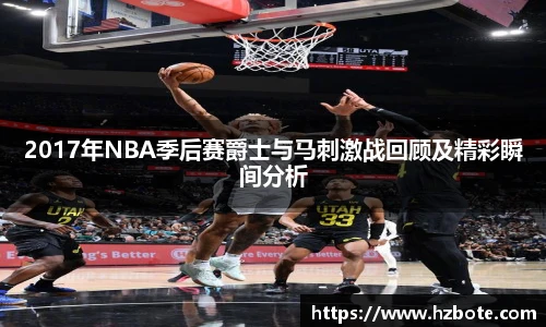2017年NBA季后赛爵士与马刺激战回顾及精彩瞬间分析