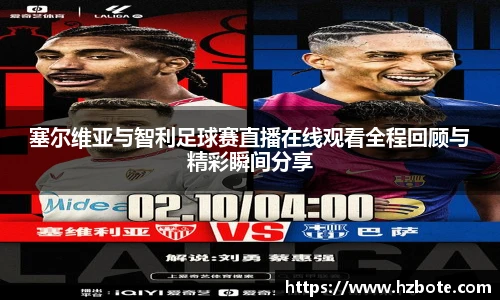 塞尔维亚与智利足球赛直播在线观看全程回顾与精彩瞬间分享