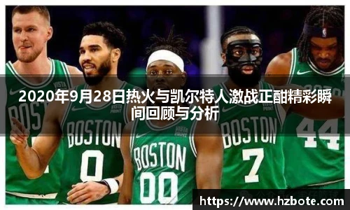 2020年9月28日热火与凯尔特人激战正酣精彩瞬间回顾与分析