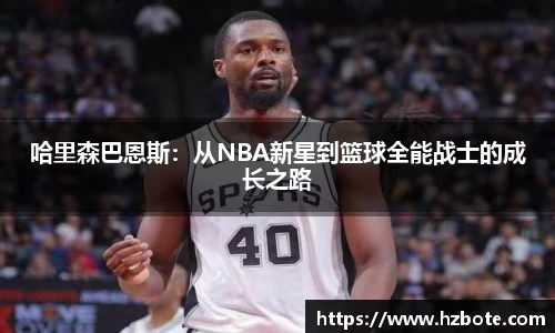 哈里森巴恩斯：从NBA新星到篮球全能战士的成长之路